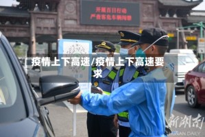 疫情上下高速/疫情上下高速要求