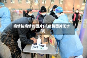疫情抗疫情的图片(抗疫情图片无水印)