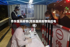 市东医院疫情(市东医院疫情防控电话)