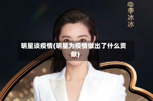 明星谈疫情(明星为疫情做出了什么贡献)
