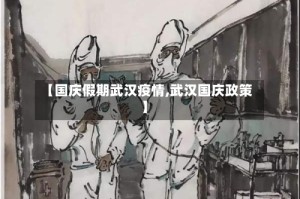 【国庆假期武汉疫情,武汉国庆政策】