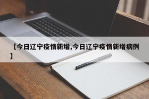 【今日辽宁疫情新增,今日辽宁疫情新增病例】