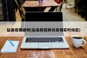 赵县疫情通知(赵县新冠肺炎疫情实时动态)