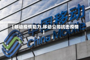 【移动疫情助力,移动公司抗击疫情】