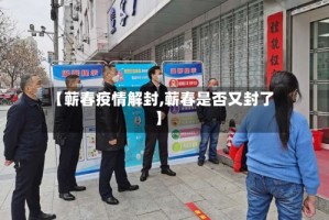 【蕲春疫情解封,蕲春是否又封了】