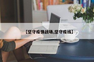 【坚守疫情战场,坚守疫线】