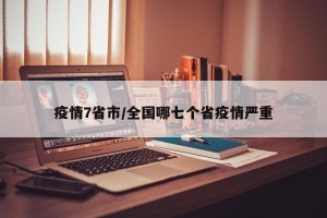 疫情7省市/全国哪七个省疫情严重