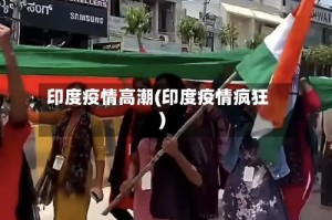 印度疫情高潮(印度疫情疯狂)