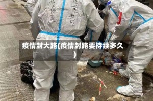 疫情封大路(疫情封路要持续多久)