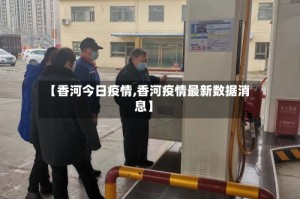 【香河今日疫情,香河疫情最新数据消息】
