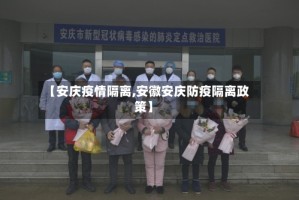 【安庆疫情隔离,安徽安庆防疫隔离政策】