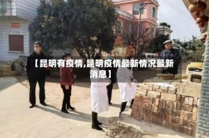 【昆明有疫情,昆明疫情最新情况最新消息】