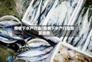 疫情下水产行业/疫情下水产行业发展趋势