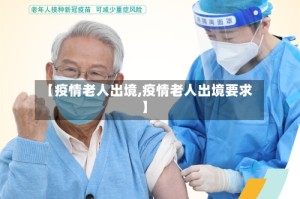 【疫情老人出境,疫情老人出境要求】
