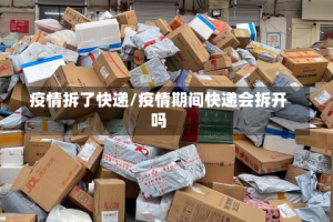 疫情拆了快递/疫情期间快递会拆开吗