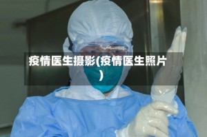 疫情医生摄影(疫情医生照片)