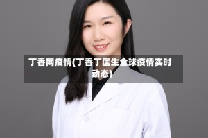 丁香网疫情(丁香丁医生全球疫情实时动态)
