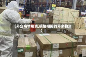 【外企疫情物资,疫情期间的外来物资】