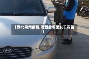 【湖北泉州疫情,喝酒后嘴里发干发苦】