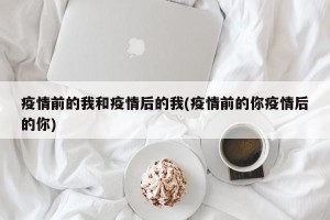 疫情前的我和疫情后的我(疫情前的你疫情后的你)