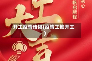 开工疫情传播(疫情工地开工)