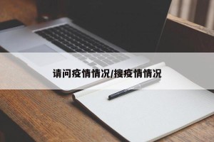 请问疫情情况/搜疫情情况