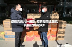 疫情党员共计捐款/疫情期间全国党员捐款共有多少