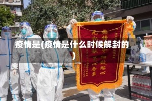 疫情是(疫情是什么时候解封的)