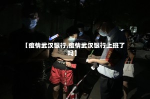 【疫情武汉银行,疫情武汉银行上班了吗】