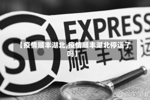 【疫情顺丰湖北,疫情顺丰湖北停运了吗】