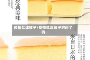 疫情盐津铺子/疫情盐津铺子封闭了吗