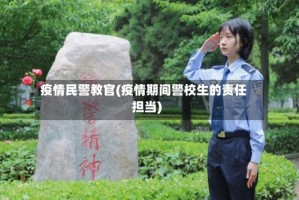 疫情民警教官(疫情期间警校生的责任担当)