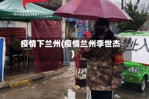 疫情下兰州(疫情兰州李世杰)