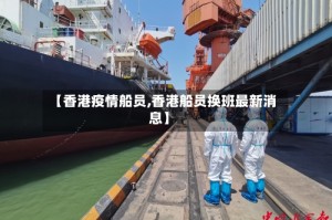 【香港疫情船员,香港船员换班最新消息】