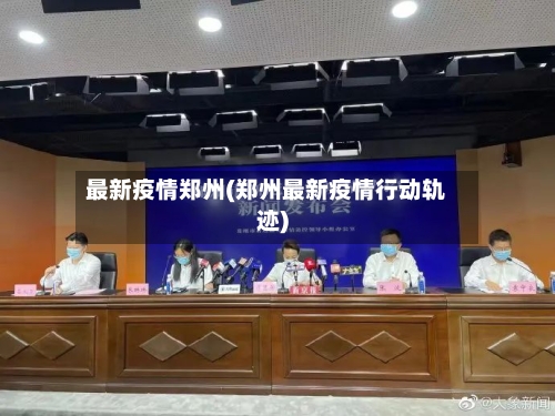 最新疫情郑州(郑州最新疫情行动轨迹)-第1张图片