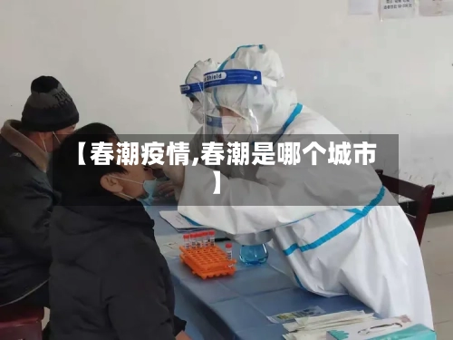 【春潮疫情,春潮是哪个城市】-第1张图片
