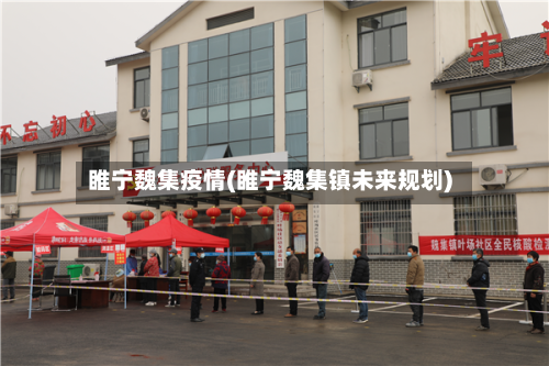 睢宁魏集疫情(睢宁魏集镇未来规划)-第1张图片