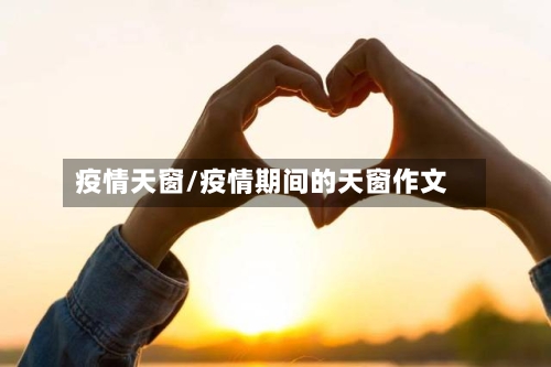 疫情天窗/疫情期间的天窗作文-第1张图片