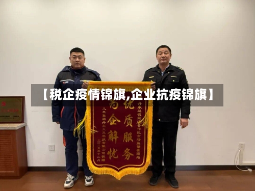 【税企疫情锦旗,企业抗疫锦旗】-第3张图片