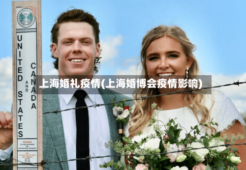上海婚礼疫情(上海婚博会疫情影响)-第2张图片