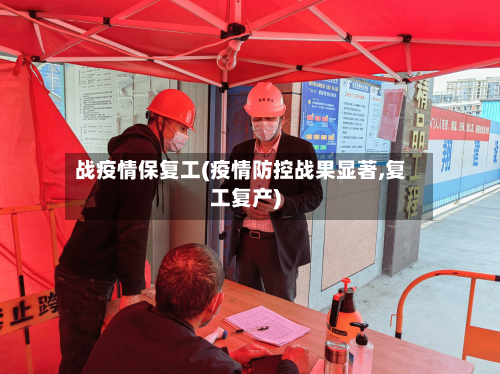 战疫情保复工(疫情防控战果显著,复工复产)-第1张图片