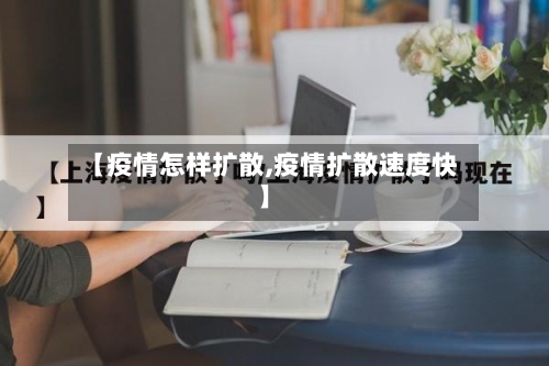 【疫情怎样扩散,疫情扩散速度快】-第3张图片