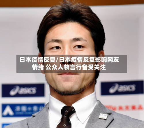 日本疫情反复/日本疫情反复影响网友情绪 公众人物言行备受关注-第2张图片