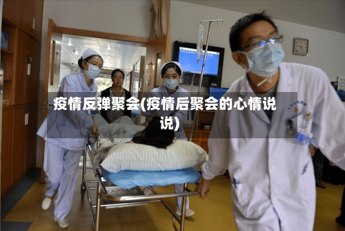 疫情反弹聚会(疫情后聚会的心情说说)-第1张图片