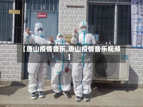 【唐山疫情音乐,唐山疫情音乐视频】-第2张图片
