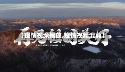 【疫情视频播放,疫情视频混剪】-第1张图片