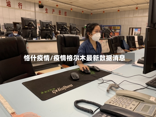 恪什疫情/疫情格尔木最新数据消息-第2张图片