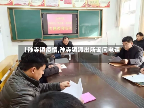 【孙寺镇疫情,孙寺镇派出所询问电话】-第1张图片