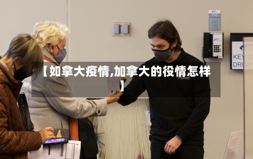 【如拿大疫情,加拿大的役情怎样】-第1张图片