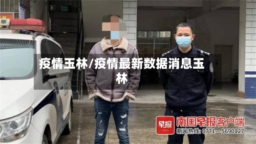疫情玉林/疫情最新数据消息玉林-第2张图片